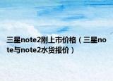 三星note2剛上市價格（三星note與note2水貨報價）
