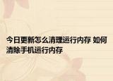 今日更新怎么清理運(yùn)行內(nèi)存 如何清除手機(jī)運(yùn)行內(nèi)存