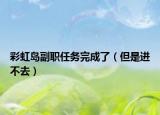 彩虹島副職任務完成了（但是進不去）