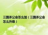 三國(guó)殺公會(huì)怎么加（三國(guó)殺公會(huì)怎么升級(jí)）