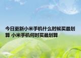 今日更新小米手機(jī)什么時(shí)候買最劃算 小米手機(jī)何時(shí)買最劃算