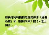 有關(guān)時間轉(zhuǎn)換的電影類似于《返老還童》和《回到未來》的（- 芝士回答）
