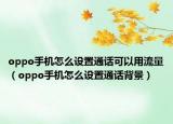 oppo手機(jī)怎么設(shè)置通話可以用流量（oppo手機(jī)怎么設(shè)置通話背景）