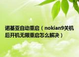 諾基亞自動(dòng)重啟（nokian9關(guān)機(jī)后開機(jī)無限重啟怎么解決）
