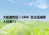 大航海世紀(jì)（1404  怎么完成找人任務(wù)?）