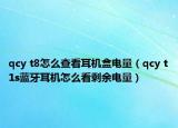 qcy t8怎么查看耳機(jī)盒電量（qcy t1s藍(lán)牙耳機(jī)怎么看剩余電量）