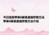 今日更新蘋果6屏幕漏液修復方法 蘋果6屏幕漏液修復方法介紹