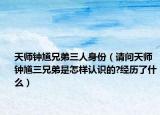 天師鐘馗兄弟三人身份（請(qǐng)問天師鐘馗三兄弟是怎樣認(rèn)識(shí)的?經(jīng)歷了什么）