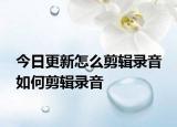 今日更新怎么剪輯錄音 如何剪輯錄音