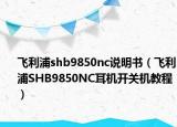 飛利浦shb9850nc說(shuō)明書(shū)（飛利浦SHB9850NC耳機(jī)開(kāi)關(guān)機(jī)教程）