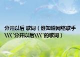 分開以后 歌詞（誰知道網(wǎng)絡(luò)歌手\