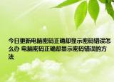 今日更新電腦密碼正確卻顯示密碼錯(cuò)誤怎么辦 電腦密碼正確卻顯示密碼錯(cuò)誤的方法