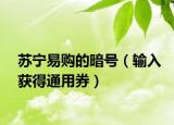 蘇寧易購(gòu)的暗號(hào)（輸入獲得通用券）