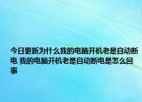 今日更新為什么我的電腦開(kāi)機(jī)老是自動(dòng)斷電 我的電腦開(kāi)機(jī)老是自動(dòng)斷電是怎么回事