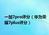 一加7pro評(píng)分（華為榮耀7plus評(píng)分）