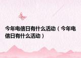 今年電信日有什么活動(dòng)（今年電信日有什么活動(dòng)）