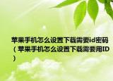 蘋果手機(jī)怎么設(shè)置下載需要id密碼（蘋果手機(jī)怎么設(shè)置下載需要用ID）