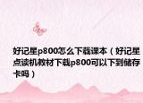 好記星p800怎么下載課本（好記星點(diǎn)讀機(jī)教材下載p800可以下到儲(chǔ)存卡嗎）