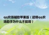 qq農(nóng)場(chǎng)輔助蘋果版（超級(jí)qq農(nóng)場(chǎng)助手為什么不能用）