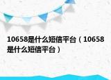 10658是什么短信平臺(tái)（10658是什么短信平臺(tái)）