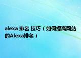 alexa 排名 技巧（如何提高網(wǎng)站的Alexa排名）