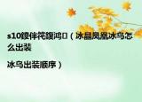 s10鍐伴笩鍑鴻（冰晶鳳凰冰鳥怎么出裝|冰鳥出裝順序）