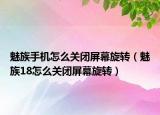 魅族手機(jī)怎么關(guān)閉屏幕旋轉(zhuǎn)（魅族18怎么關(guān)閉屏幕旋轉(zhuǎn)）