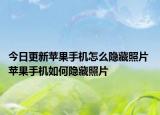 今日更新蘋果手機(jī)怎么隱藏照片 蘋果手機(jī)如何隱藏照片