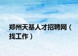 鄭州天基人才招聘網(wǎng)（找工作）