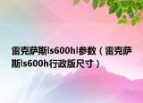雷克薩斯ls600hl參數(shù)（雷克薩斯ls600h行政版尺寸）