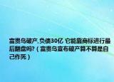 富貴鳥破產(chǎn),負(fù)債30億 它能靠商標(biāo)進(jìn)行最后翻盤嗎?（富貴鳥宣布破產(chǎn)算不算是自己作死）