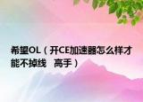 希望OL（開CE加速器怎么樣才能不掉線   高手）