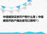 中信建投證券開戶有什么用（中信建投開的戶通達信可以用嗎?）