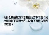 為什么有些地方下雪有些地方不下雪（城市周邊都下雪而市區(qū)內沒有下是什么原因造成的）
