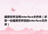 魔獸世界沒有interface文件夾（求發(fā)一份魔獸世界里的interface文件夾）