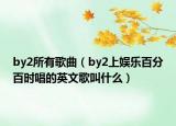 by2所有歌曲（by2上娛樂(lè)百分百時(shí)唱的英文歌叫什么）