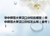 華中師范大學(xué)漢口分校在哪里（華中師范大學(xué)漢口分校怎么樣（自考））