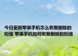 今日更新蘋果手機怎么恢復(fù)刪除的短信 蘋果手機如何恢復(fù)刪除的短信