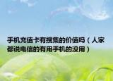 手機(jī)充值卡有搜集的價(jià)值嗎（人家都說電信的有用手機(jī)的沒用）