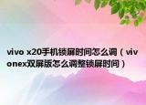 vivo x20手機鎖屏?xí)r間怎么調(diào)（vivonex雙屏版怎么調(diào)整鎖屏?xí)r間）