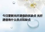今日更新光纖通信的優(yōu)缺點 光纖通信有什么優(yōu)點和缺點