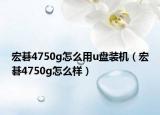 宏碁4750g怎么用u盤裝機(jī)（宏碁4750g怎么樣）