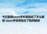今日更新oppo手機(jī)密碼忘了怎么解鎖 oppo手機(jī)密碼忘了如何解鎖