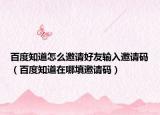 百度知道怎么邀請(qǐng)好友輸入邀請(qǐng)碼（百度知道在哪填邀請(qǐng)碼）