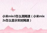 小米mix3怎么測網(wǎng)速（小米mix2s怎么顯示實時網(wǎng)速）