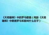 《天將雄師》中的羅馬歌曲（電影《天將雄師》中那首羅馬軍歌叫什么名字）