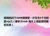弱弱的問(wèn)下4399彈彈堂一次性充3個(gè)月的是vip幾（要多少rmb 每天上線能領(lǐng)到哪些東西）