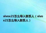 vivox21怎么導(dǎo)入聯(lián)系人（vivox21怎么導(dǎo)入聯(lián)系人）