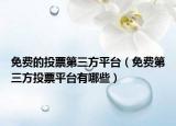 免費的投票第三方平臺（免費第三方投票平臺有哪些）