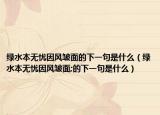 綠水本無(wú)憂因風(fēng)皺面的下一句是什么（綠水本無(wú)憂因風(fēng)皺面;的下一句是什么）
